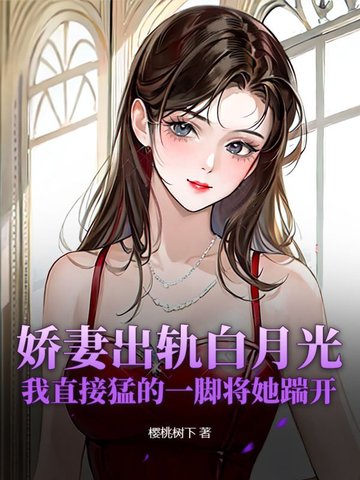娇妻出轨白月光，我直接猛的一脚将她踹开
