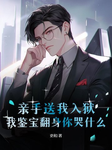 亲手送我入狱，我鉴宝翻身你哭什么？