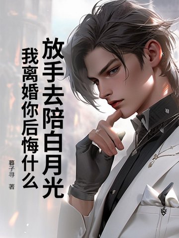 放手去陪白月光，我离婚你后悔什么